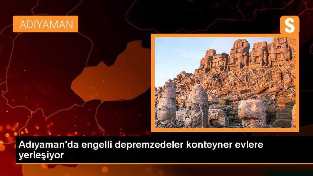 Adıyaman’da engelli depremzedeler konteyner evlere yerleşiyor