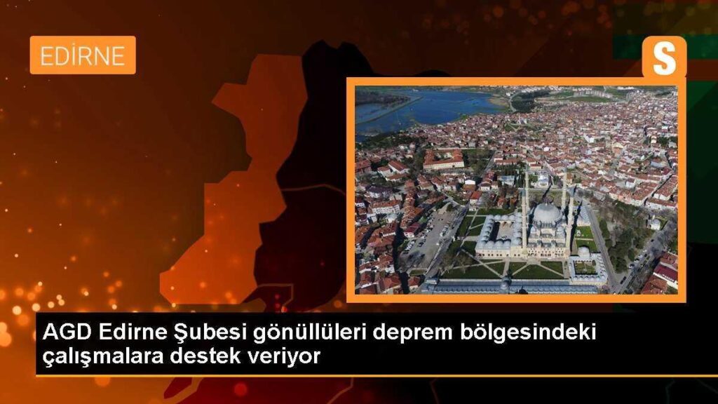 AGD Edirne Şubesi gönüllüleri deprem bölgesindeki çalışmalara destek veriyor