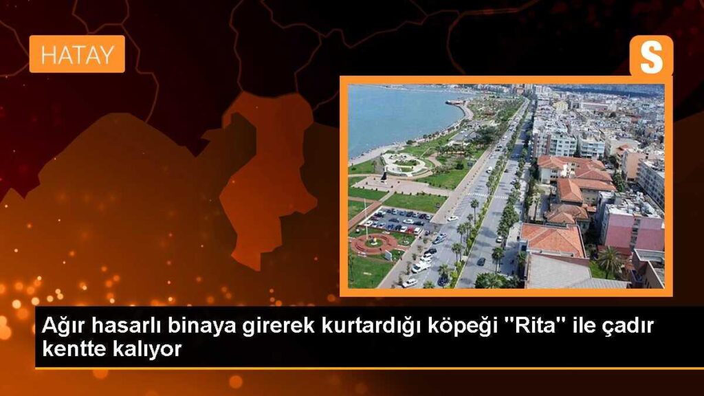 Ağır hasarlı binaya girerek kurtardığı köpeği “Rita” ile çadır kentte kalıyor