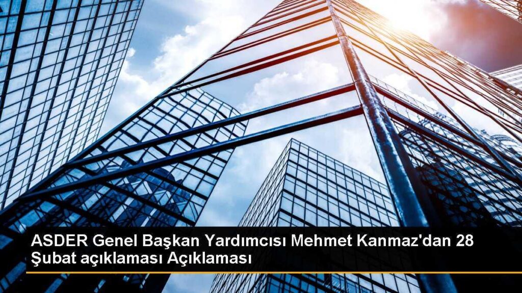 ASDER Genel Başkan Yardımcısı Mehmet Kanmaz’dan 28 Şubat açıklaması Açıklaması