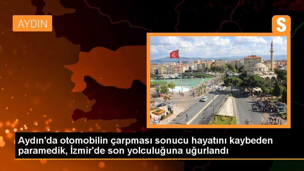 Aydın’da otomobilin çarpması sonucu hayatını kaybeden paramedik, İzmir’de son yolculuğuna uğurlandı