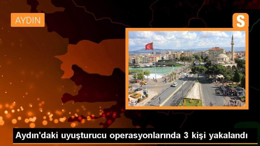 Aydın’daki uyuşturucu operasyonlarında 3 kişi yakalandı