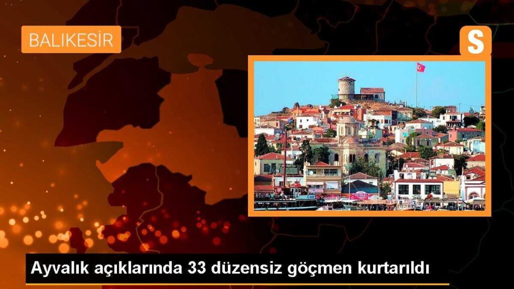 Ayvalık açıklarında 33 düzensiz göçmen kurtarıldı