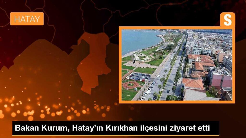 Bakan Kurum, Hatay’ın Kırıkhan ilçesini ziyaret etti