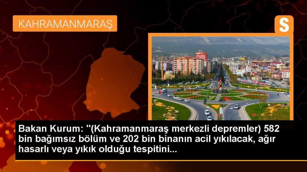 Bakan Kurum: “(Kahramanmaraş merkezli depremler) 582 bin bağımsız bölüm ve 202 bin binanın acil yıkılacak, ağır hasarlı veya yıkık olduğu tespitini…