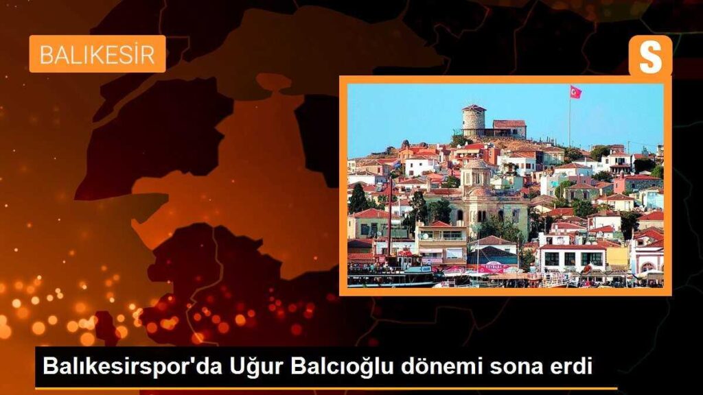 Balıkesirspor’da Uğur Balcıoğlu dönemi sona erdi