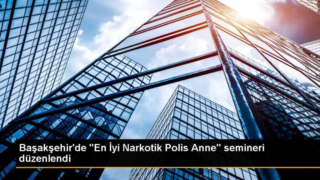 Başakşehir’de “En İyi Narkotik Polis Anne” semineri düzenlendi