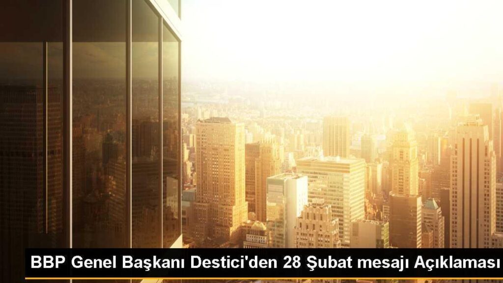 BBP Genel Başkanı Destici’den 28 Şubat mesajı Açıklaması