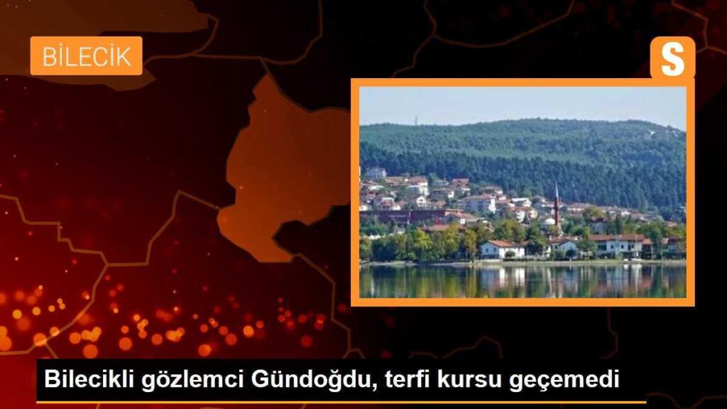 Bilecikli gözlemci Gündoğdu, terfi kursu geçemedi