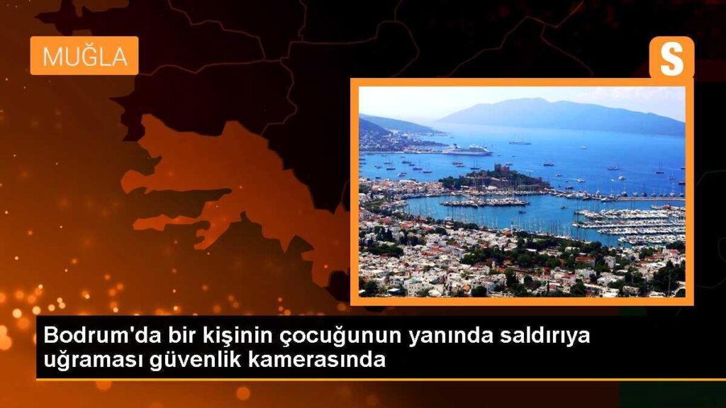 Bodrum’da bir kişinin çocuğunun yanında saldırıya uğraması güvenlik kamerasında