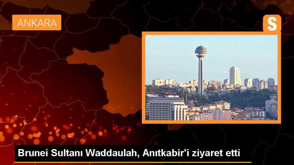 Brunei Sultanı Waddaulah, Anıtkabir’i ziyaret etti