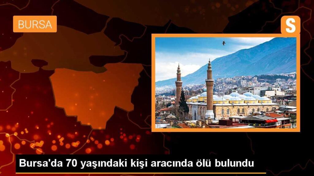 Bursa’da 70 yaşındaki kişi aracında ölü bulundu