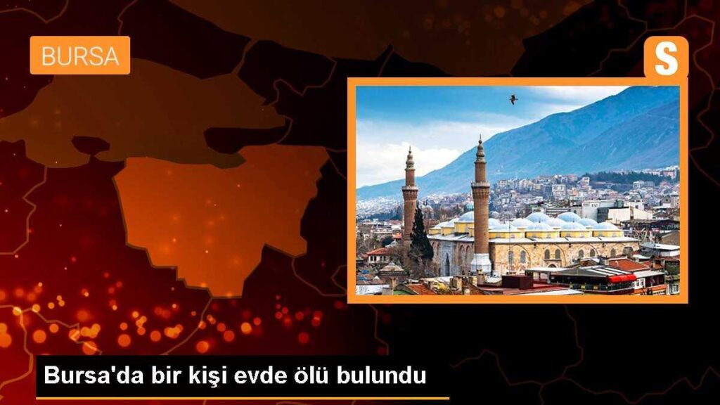 Bursa’da bir kişi evde ölü bulundu
