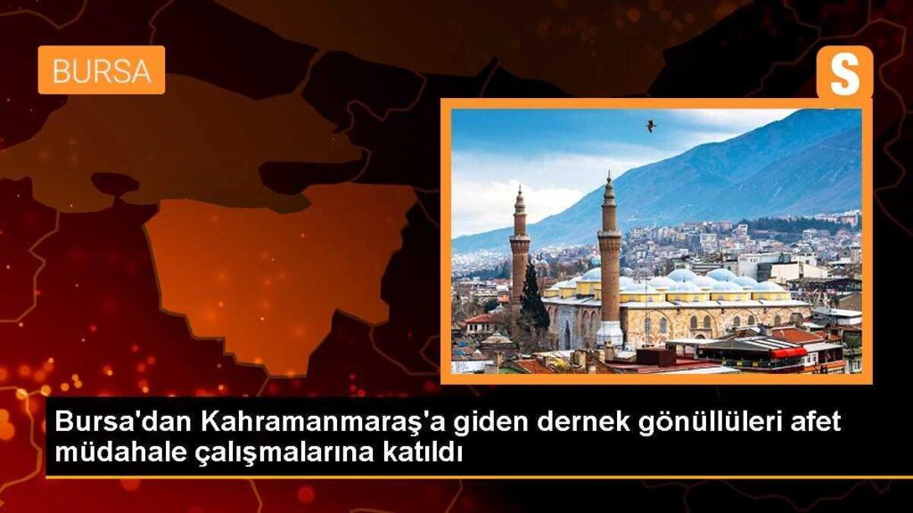 Bursa’dan Kahramanmaraş’a giden dernek gönüllüleri afet müdahale çalışmalarına katıldı