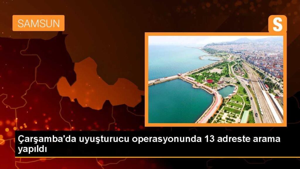 Çarşamba’da uyuşturucu operasyonunda 13 adreste arama yapıldı