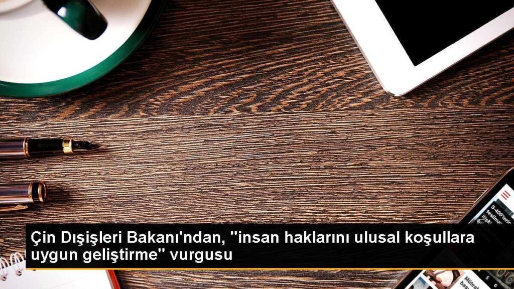 Çin Dışişleri Bakanı’ndan, “insan haklarını ulusal koşullara uygun geliştirme” vurgusu