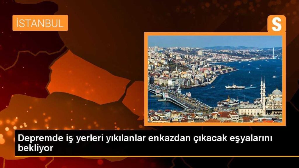 Depremde iş yerleri yıkılanlar enkazdan çıkacak eşyalarını bekliyor
