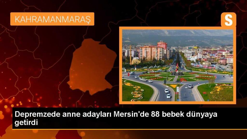 Depremzede anne adayları Mersin’de 88 bebek dünyaya getirdi