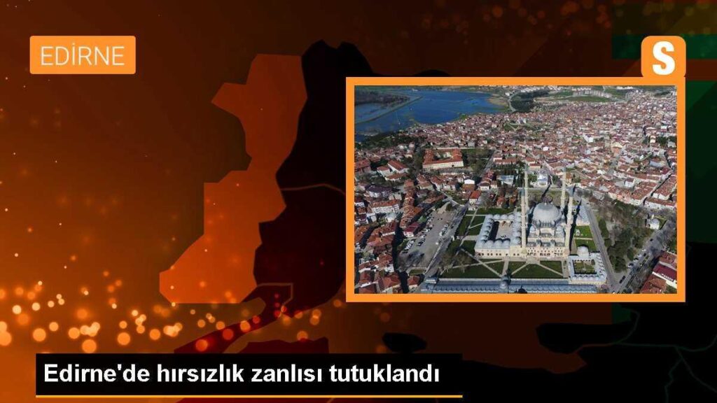 Edirne’de hırsızlık zanlısı tutuklandı