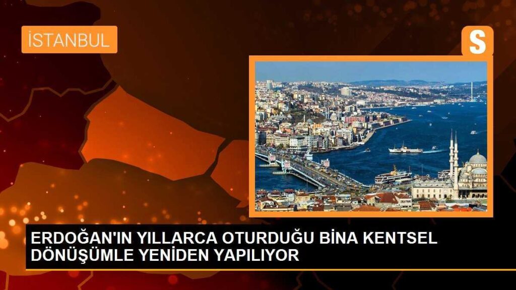 ERDOĞAN’IN YILLARCA OTURDUĞU BİNA KENTSEL DÖNÜŞÜMLE YENİDEN YAPILIYOR