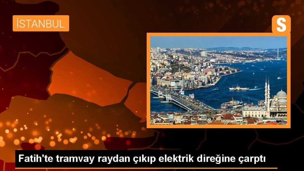 Fatih’te tramvay raydan çıkıp elektrik direğine çarptı