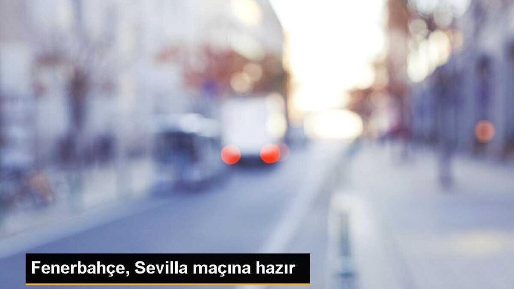 Fenerbahçe, Sevilla maçına hazır