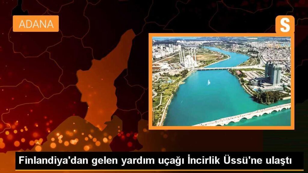 Finlandiya’dan gelen yardım uçağı İncirlik Üssü’ne ulaştı