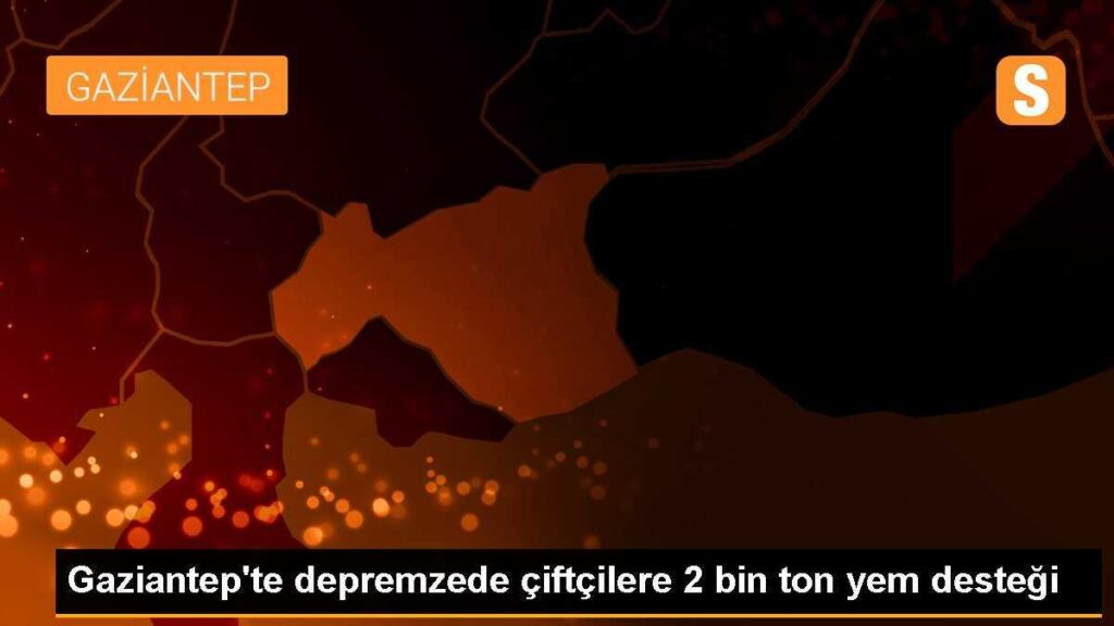 Gaziantep’te depremzede çiftçilere 2 bin ton yem desteği