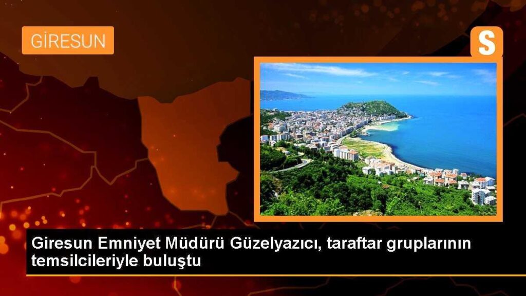 Giresun Emniyet Müdürü Güzelyazıcı, taraftar gruplarının temsilcileriyle buluştu