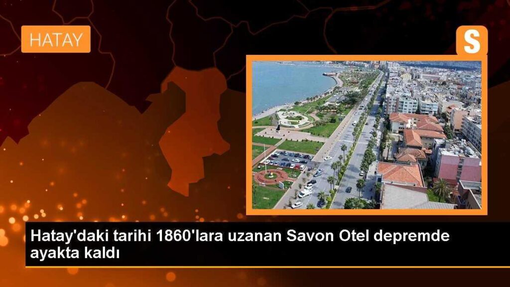 Hatay’daki tarihi 1860’lara uzanan Savon Otel depremde ayakta kaldı