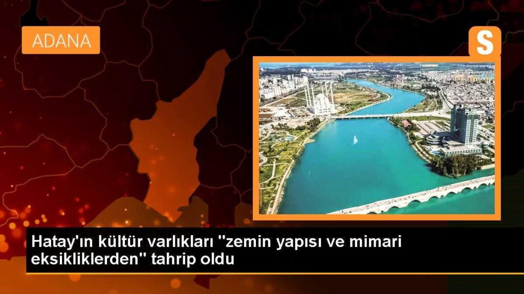 Hatay’ın kültür varlıkları “zemin yapısı ve mimari eksikliklerden” tahrip oldu