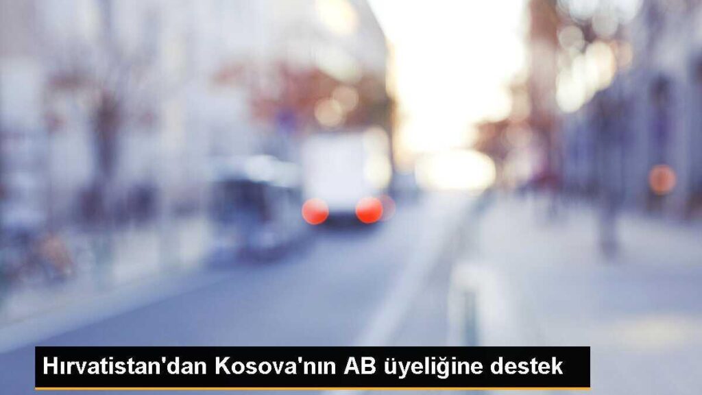 Hırvatistan’dan Kosova’nın AB üyeliğine destek