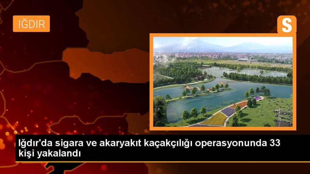 Iğdır’da sigara ve akaryakıt kaçakçılığı operasyonunda 33 kişi yakalandı