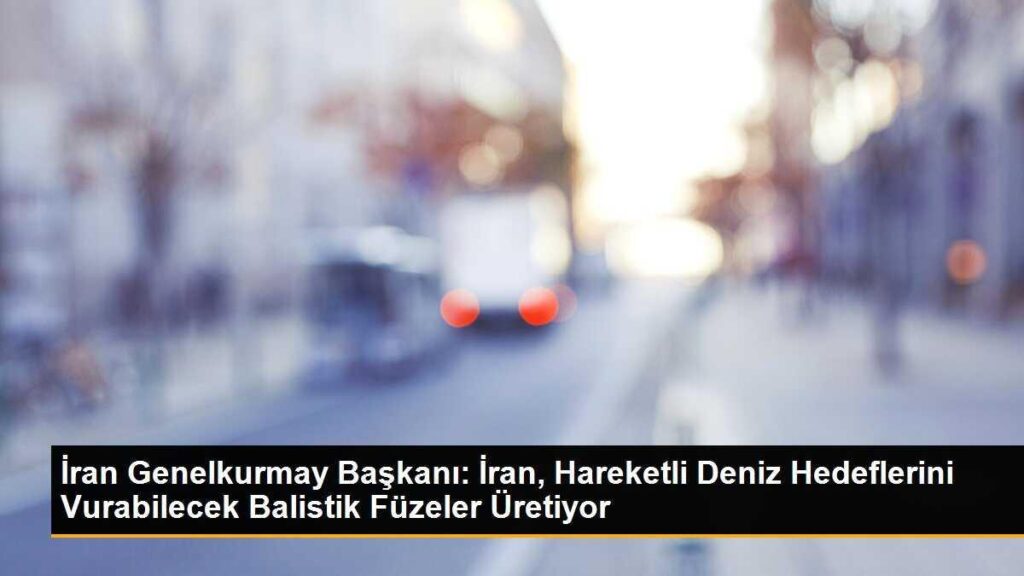 İran Genelkurmay Başkanı: İran, Hareketli Deniz Hedeflerini Vurabilecek Balistik Füzeler Üretiyor
