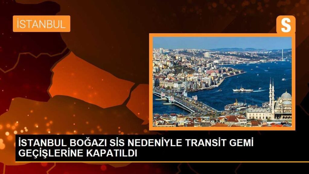İSTANBUL BOĞAZI SİS NEDENİYLE TRANSİT GEMİ GEÇİŞLERİNE KAPATILDI