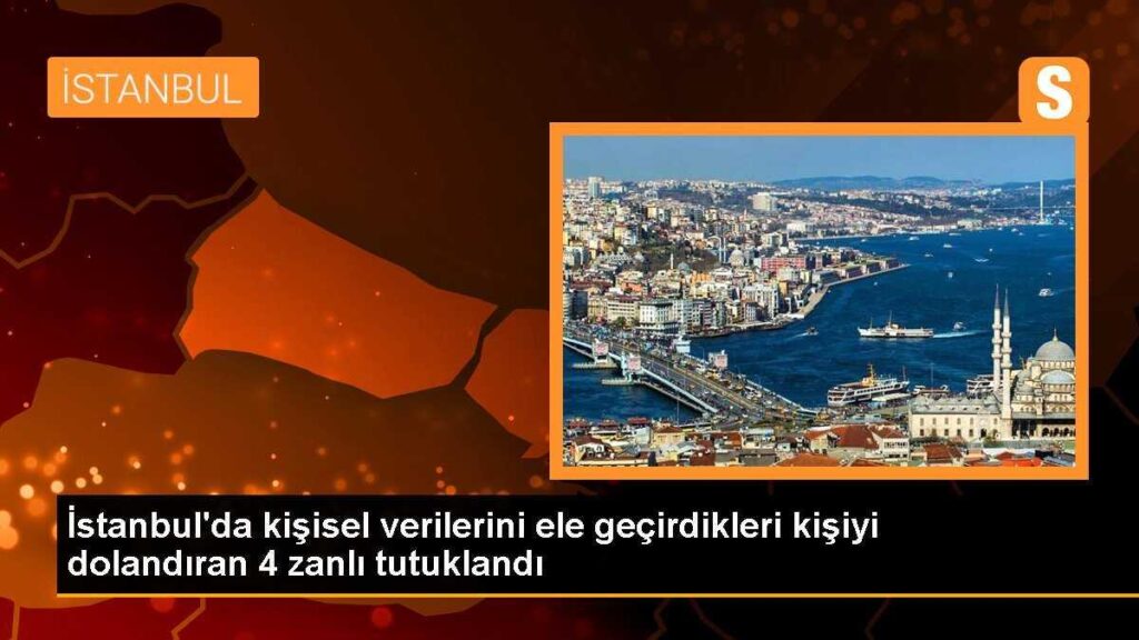 İstanbul’da kişisel verilerini ele geçirdikleri kişiyi dolandıran 4 zanlı tutuklandı