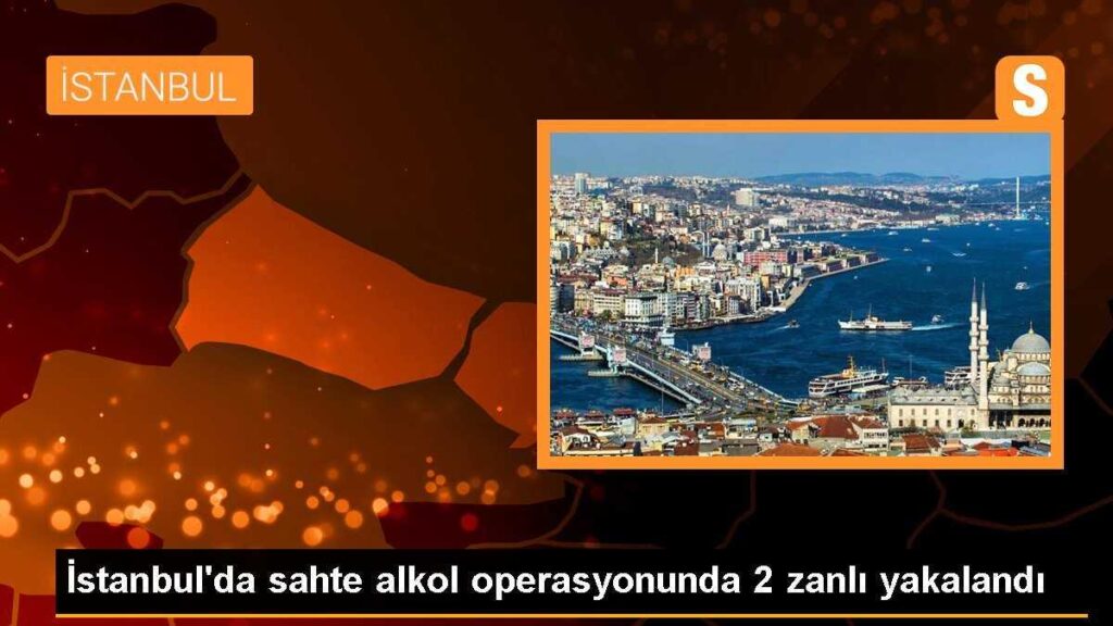 İstanbul’da sahte alkol operasyonunda 2 zanlı yakalandı