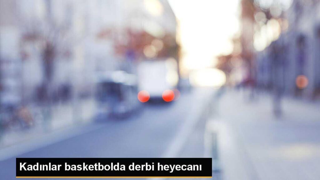 Kadınlar basketbolda derbi heyecanı