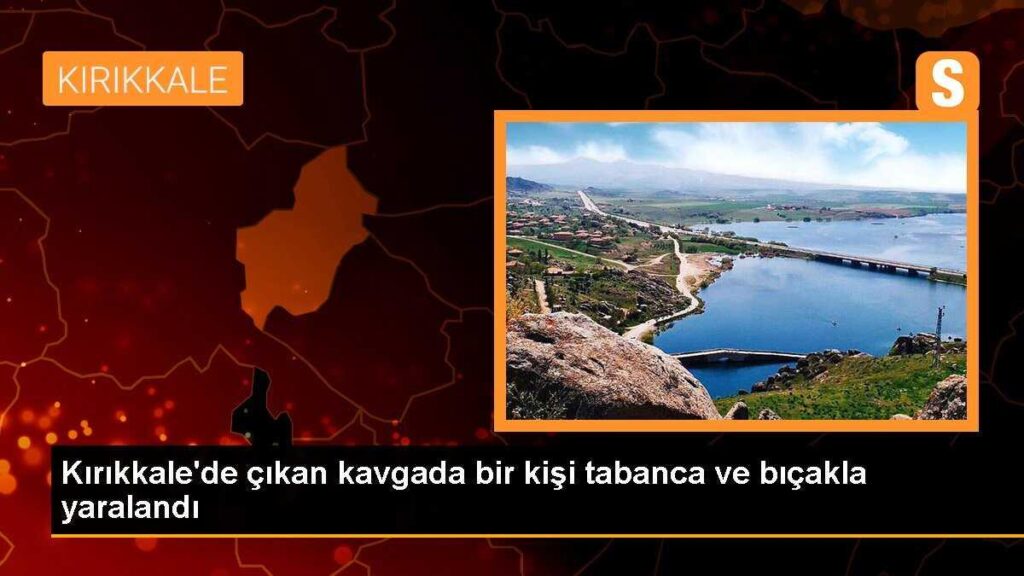 Kırıkkale’de çıkan kavgada bir kişi tabanca ve bıçakla yaralandı