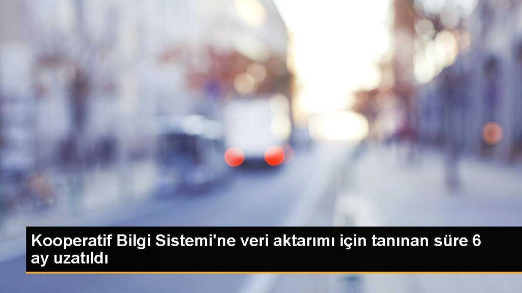 Kooperatif Bilgi Sistemi’ne veri aktarımı için tanınan süre 6 ay uzatıldı