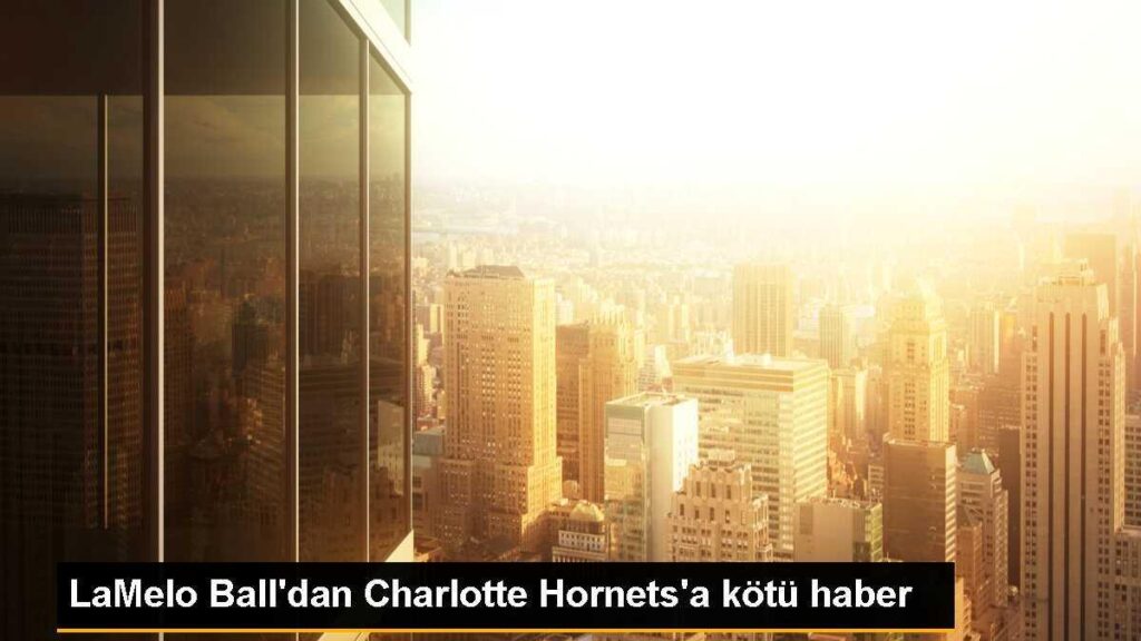 LaMelo Ball’dan Charlotte Hornets’a kötü haber