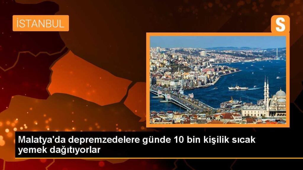Malatya’da depremzedelere günde 10 bin kişilik sıcak yemek dağıtıyorlar