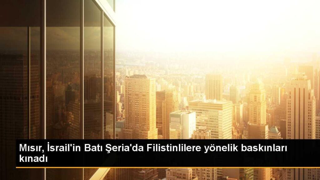Mısır, İsrail’in Batı Şeria’da Filistinlilere yönelik baskınları kınadı