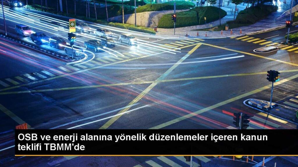 OSB ve enerji alanına yönelik düzenlemeler içeren kanun teklifi TBMM’de
