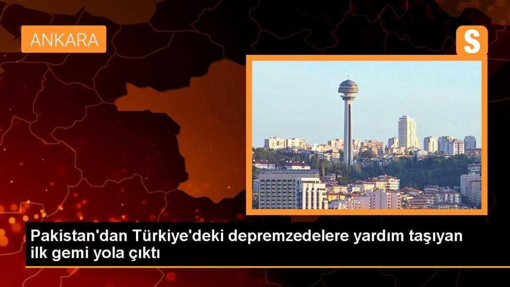 Pakistan’dan Türkiye’deki depremzedelere yardım taşıyan ilk gemi yola çıktı