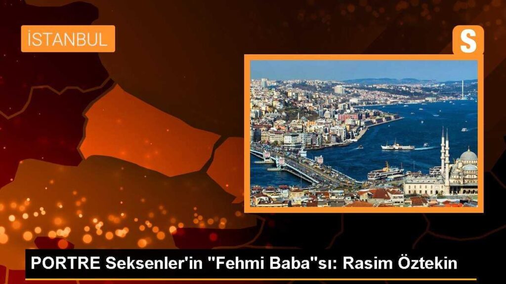 PORTRE Seksenler’in “Fehmi Baba”sı: Rasim Öztekin