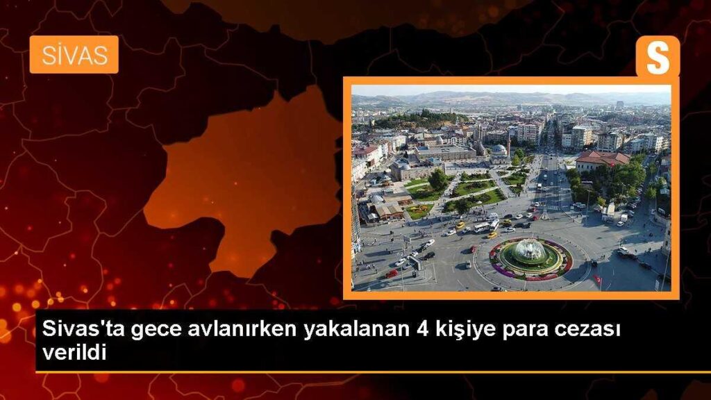 Sivas’ta gece avlanırken yakalanan 4 kişiye para cezası verildi