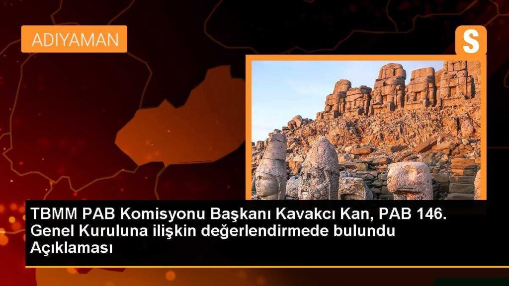 TBMM PAB Komisyonu Başkanı Kavakcı Kan, PAB 146. Genel Kuruluna ilişkin değerlendirmede bulundu Açıklaması
