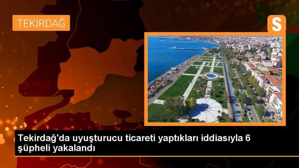 Tekirdağ’da uyuşturucu ticareti yaptıkları iddiasıyla 6 şüpheli yakalandı