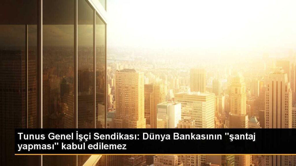 Tunus Genel İşçi Sendikası: Dünya Bankasının “şantaj yapması” kabul edilemez